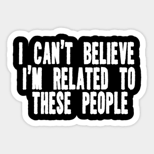 Funny Shirt, I Can't Believe I'm Related To These People, Funny Family T-Shirt, Humor Family Gift Sticker